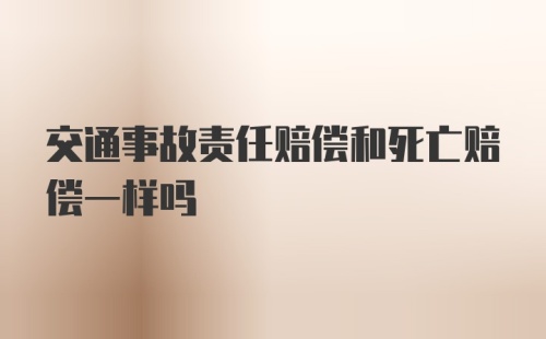 交通事故责任赔偿和死亡赔偿一样吗