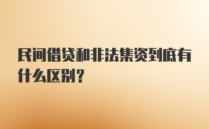 民间借贷和非法集资到底有什么区别？