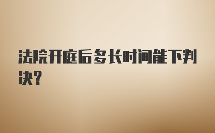 法院开庭后多长时间能下判决？