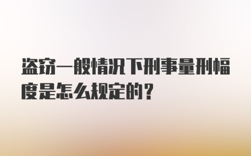 盗窃一般情况下刑事量刑幅度是怎么规定的?