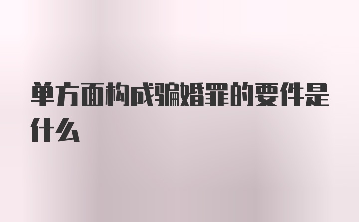 单方面构成骗婚罪的要件是什么