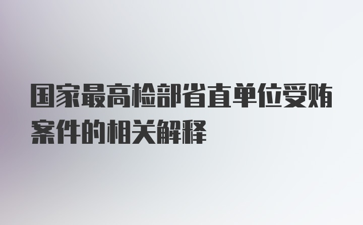 国家最高检部省直单位受贿案件的相关解释