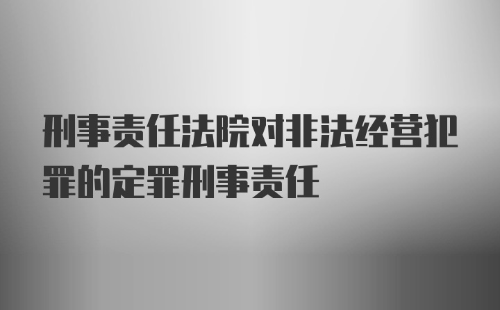 刑事责任法院对非法经营犯罪的定罪刑事责任
