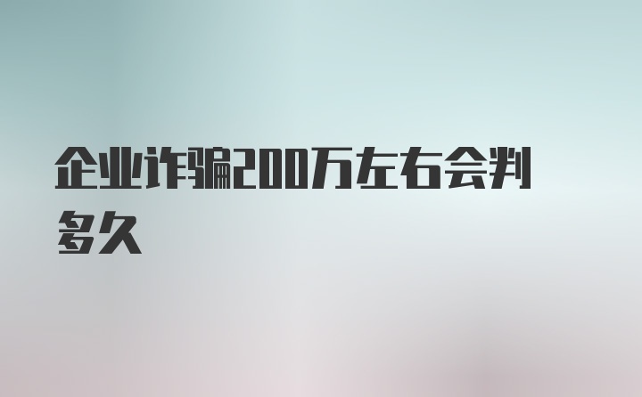 企业诈骗200万左右会判多久