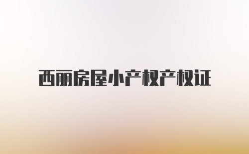 西丽房屋小产权产权证