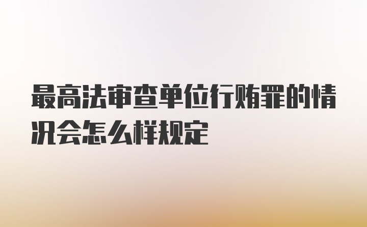 最高法审查单位行贿罪的情况会怎么样规定