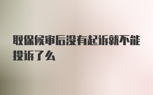 取保候审后没有起诉就不能投诉了么