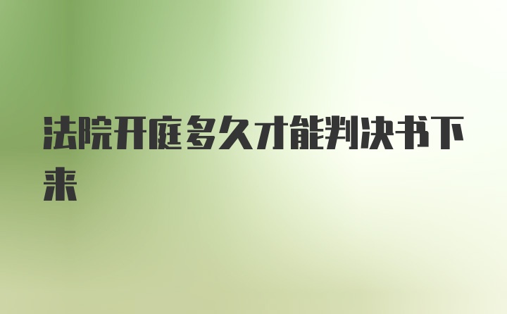 法院开庭多久才能判决书下来