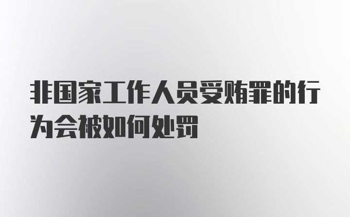 非国家工作人员受贿罪的行为会被如何处罚