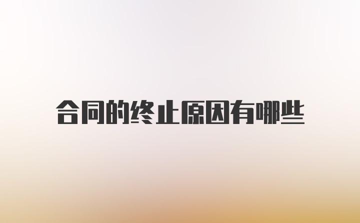 合同的终止原因有哪些