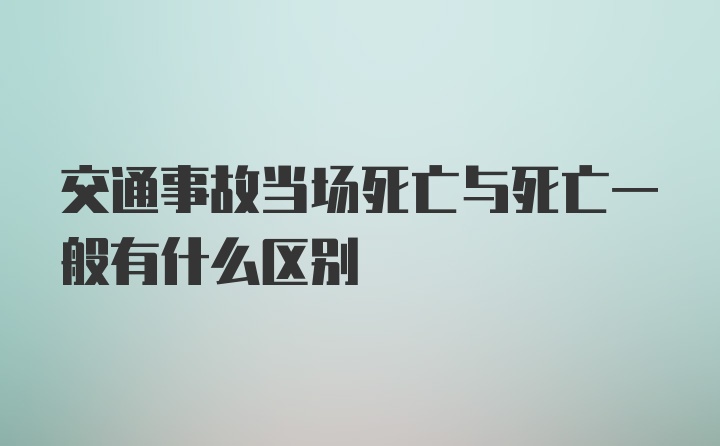 交通事故当场死亡与死亡一般有什么区别