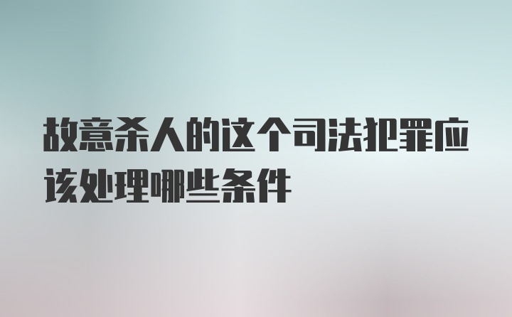 故意杀人的这个司法犯罪应该处理哪些条件