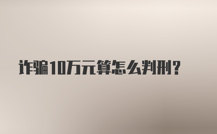 诈骗10万元算怎么判刑？