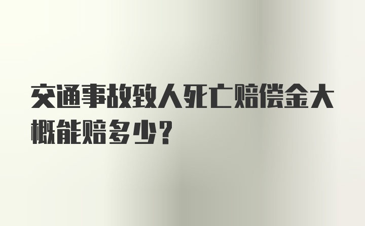 交通事故致人死亡赔偿金大概能赔多少？