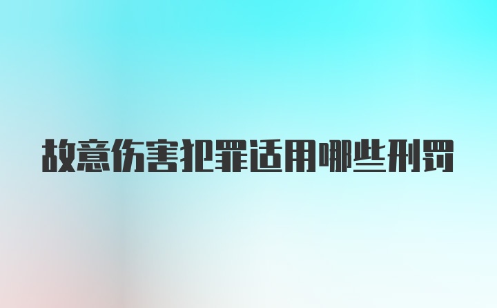 故意伤害犯罪适用哪些刑罚