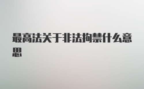 最高法关于非法拘禁什么意思