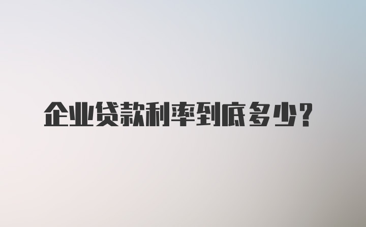 企业贷款利率到底多少？