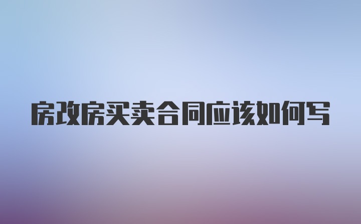 房改房买卖合同应该如何写