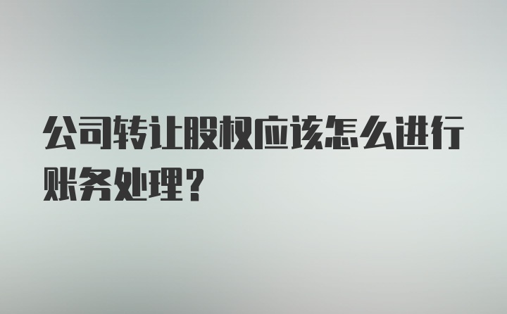 公司转让股权应该怎么进行账务处理？