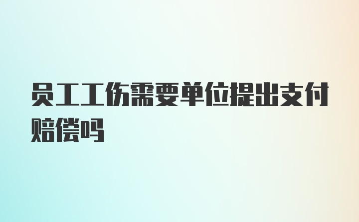 员工工伤需要单位提出支付赔偿吗