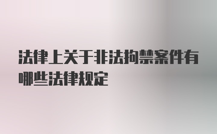 法律上关于非法拘禁案件有哪些法律规定