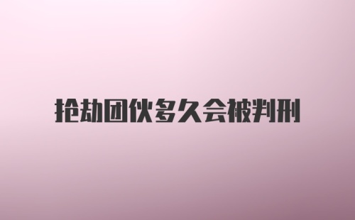 抢劫团伙多久会被判刑