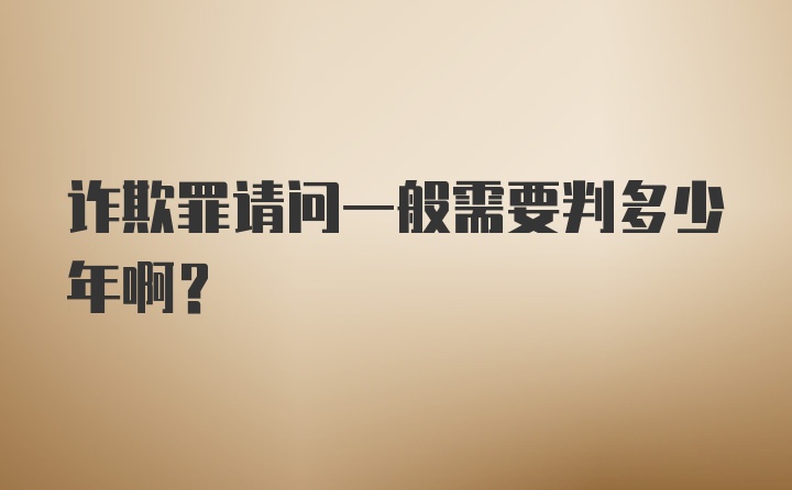 诈欺罪请问一般需要判多少年啊？