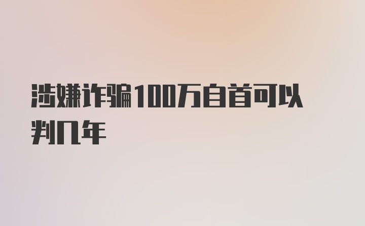 涉嫌诈骗100万自首可以判几年