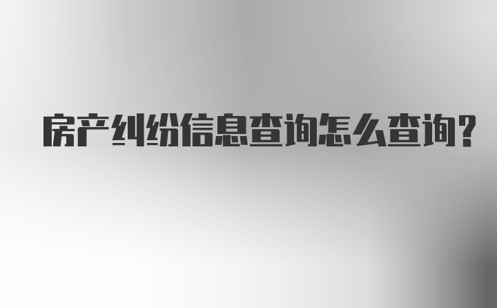 房产纠纷信息查询怎么查询?