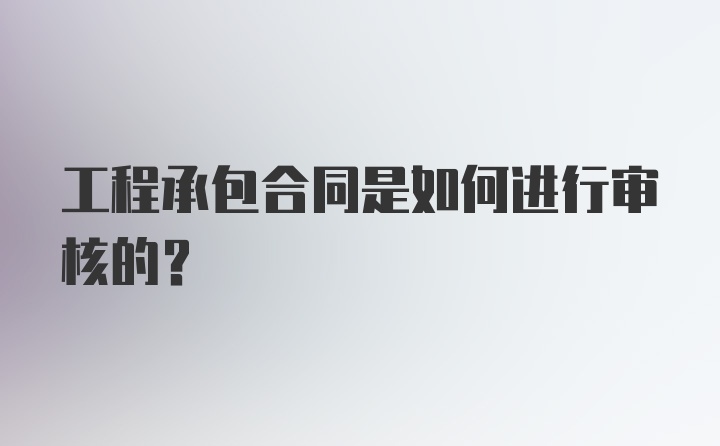 工程承包合同是如何进行审核的？