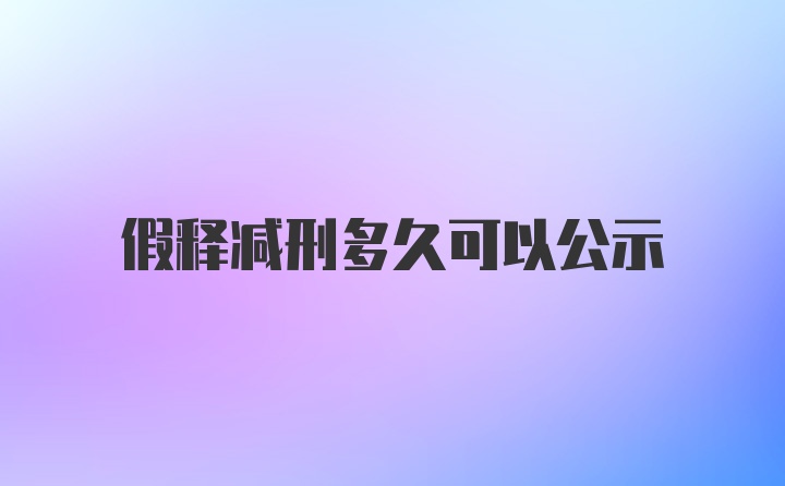 假释减刑多久可以公示