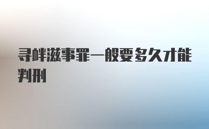 寻衅滋事罪一般要多久才能判刑