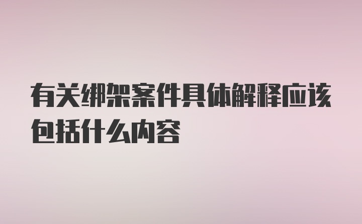 有关绑架案件具体解释应该包括什么内容