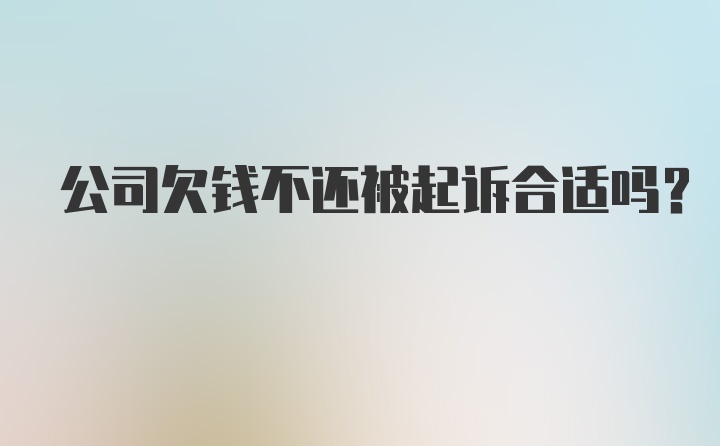 公司欠钱不还被起诉合适吗？