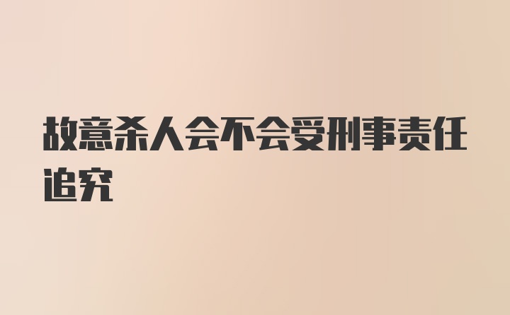 故意杀人会不会受刑事责任追究