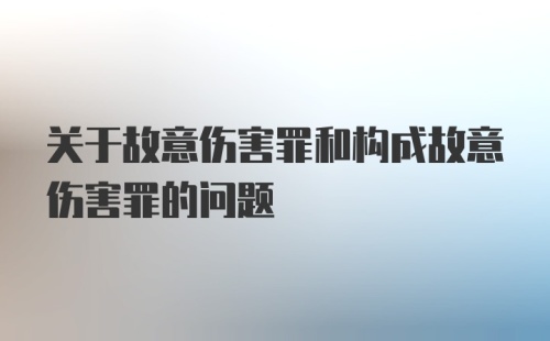 关于故意伤害罪和构成故意伤害罪的问题