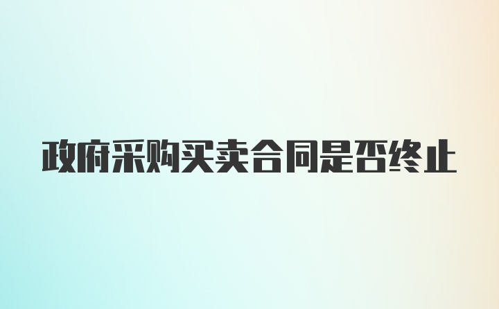 政府采购买卖合同是否终止