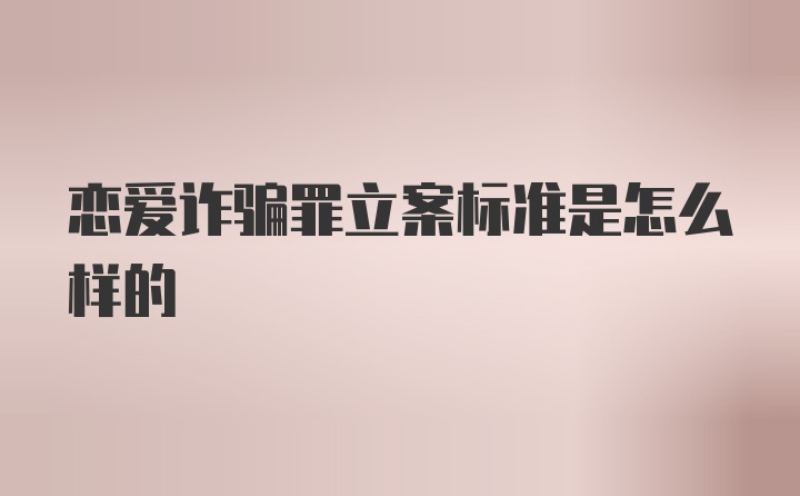 恋爱诈骗罪立案标准是怎么样的