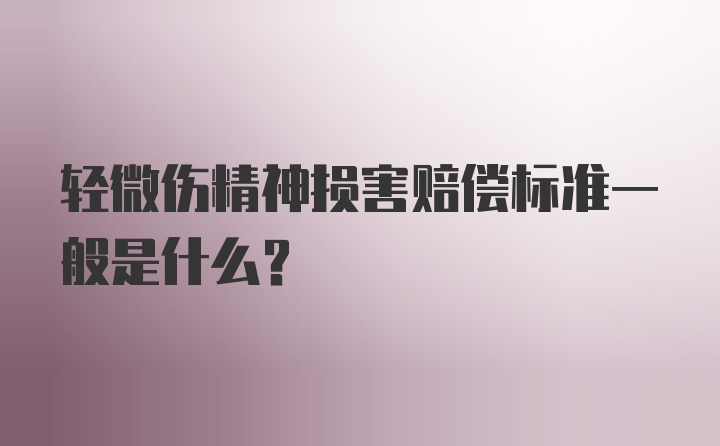 轻微伤精神损害赔偿标准一般是什么?