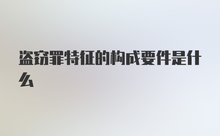 盗窃罪特征的构成要件是什么