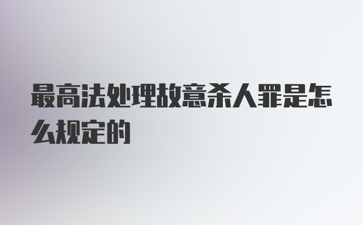 最高法处理故意杀人罪是怎么规定的