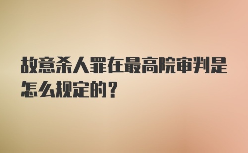 故意杀人罪在最高院审判是怎么规定的?