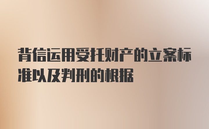 背信运用受托财产的立案标准以及判刑的根据