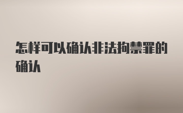 怎样可以确认非法拘禁罪的确认