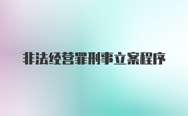 非法经营罪刑事立案程序