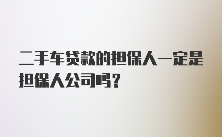 二手车贷款的担保人一定是担保人公司吗？