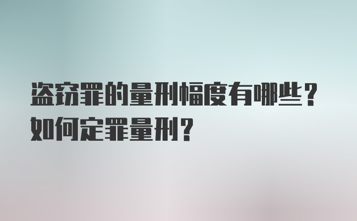 盗窃罪的量刑幅度有哪些？如何定罪量刑？