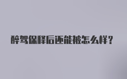 醉驾保释后还能被怎么样？