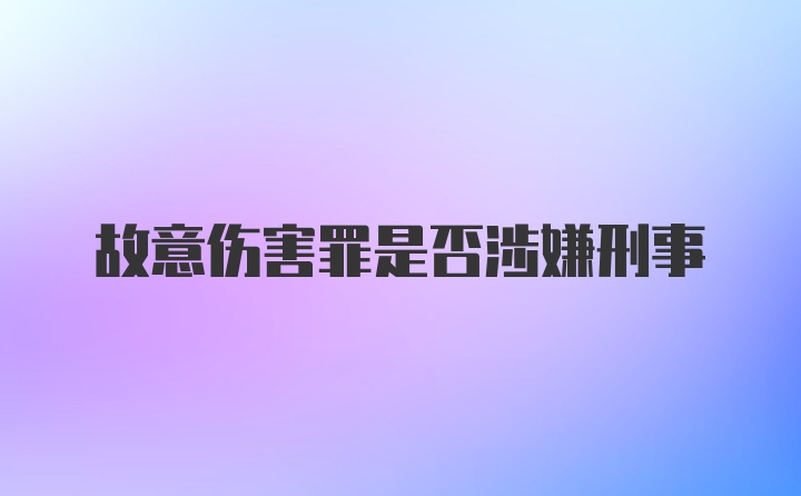 故意伤害罪是否涉嫌刑事