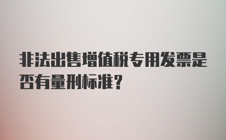 非法出售增值税专用发票是否有量刑标准？